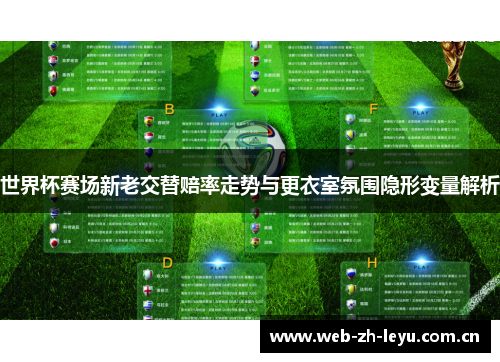 世界杯赛场新老交替赔率走势与更衣室氛围隐形变量解析