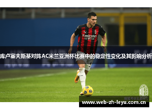 库卢塞夫斯基对阵AC米兰亚洲杯比赛中的稳定性变化及其影响分析